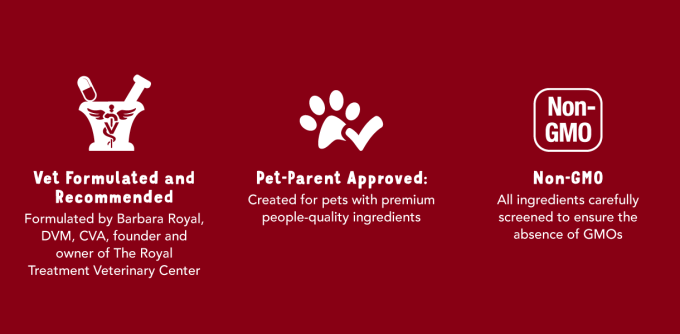 Vet Formulated and Recommended Formulated by Barbara Royal, DVM, CVA, founder and owner of The Royal Treatment Veterinary Center.   Pet-Parent Approved: Created for pets with premium people-quality ingredients.  Non-GMO All ingredients carefully screened to ensure the absence of GMOs.